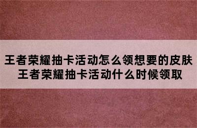 王者荣耀抽卡活动怎么领想要的皮肤 王者荣耀抽卡活动什么时候领取